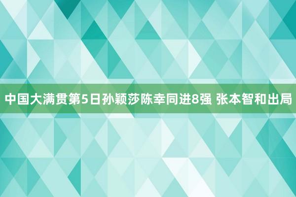 中国大满贯第5日孙颖莎陈幸同进8强 张本智和出局