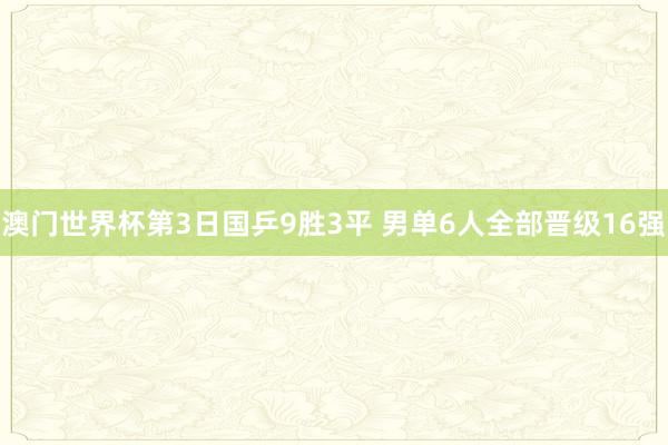澳门世界杯第3日国乒9胜3平 男单6人全部晋级16强
