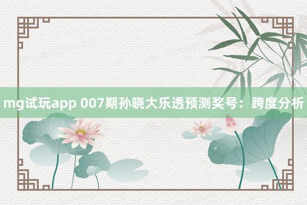 mg试玩app 007期孙晓大乐透预测奖号：跨度分析