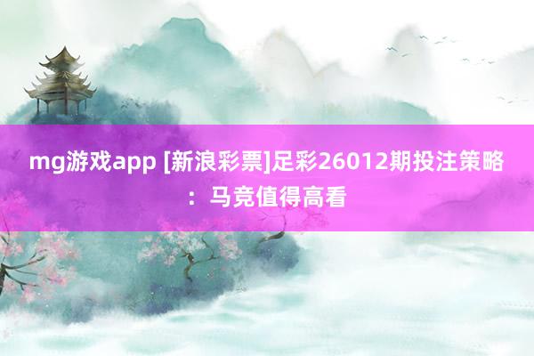 mg游戏app [新浪彩票]足彩26012期投注策略：马竞值得高看