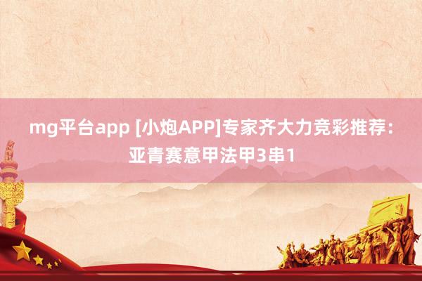 mg平台app [小炮APP]专家齐大力竞彩推荐：亚青赛意甲法甲3串1