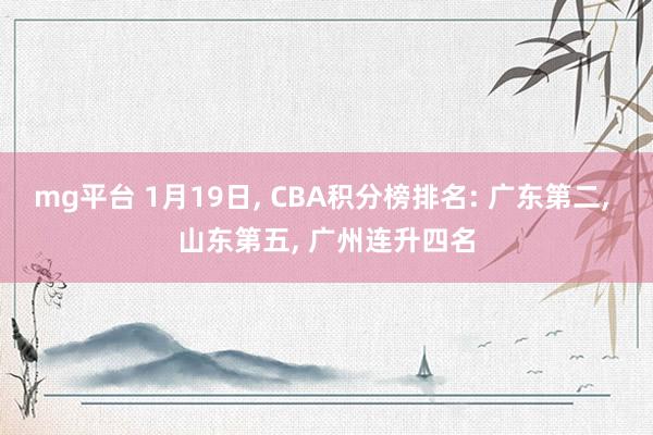mg平台 1月19日， CBA积分榜排名: 广东第二， 山东第五， 广州连升四名