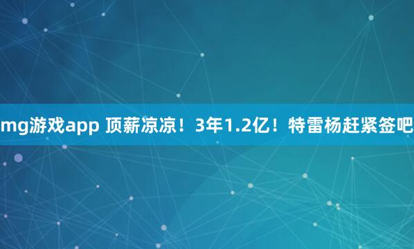 mg游戏app 顶薪凉凉！3年1.2亿！特雷杨赶紧签吧