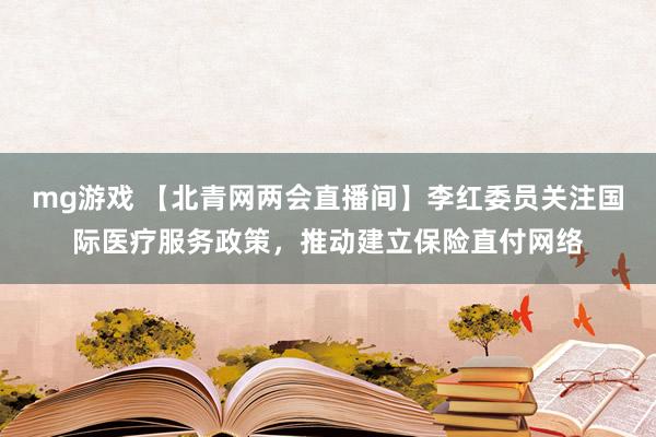 mg游戏 【北青网两会直播间】李红委员关注国际医疗服务政策，推动建立保险直付网络