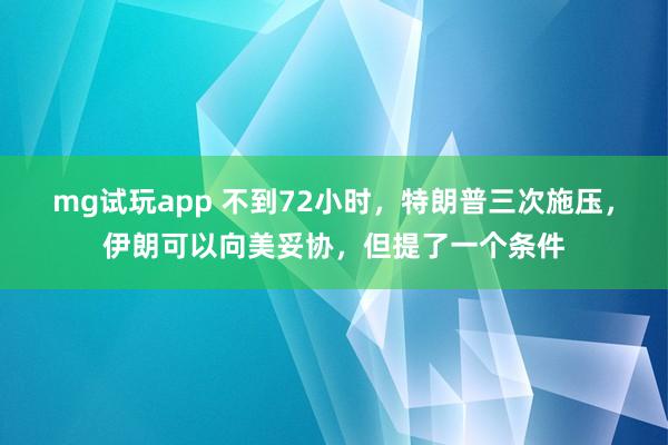 mg试玩app 不到72小时，特朗普三次施压，伊朗可以向美妥协，但提了一个条件