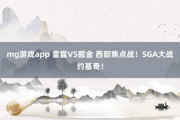mg游戏app 雷霆VS掘金 西部焦点战！SGA大战约基奇！