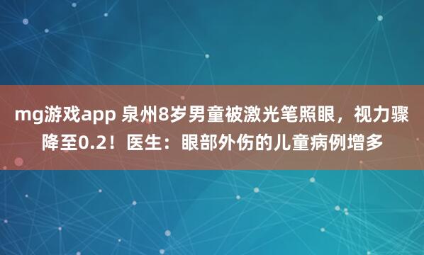mg游戏app 泉州8岁男童被激光笔照眼，视力骤降至0.2！医生：眼部外伤的儿童病例增多