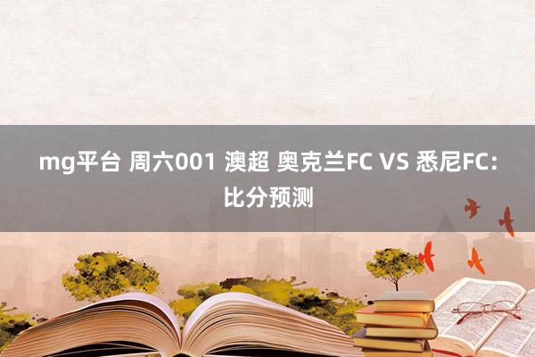 mg平台 周六001 澳超 奥克兰FC VS 悉尼FC：比分预测