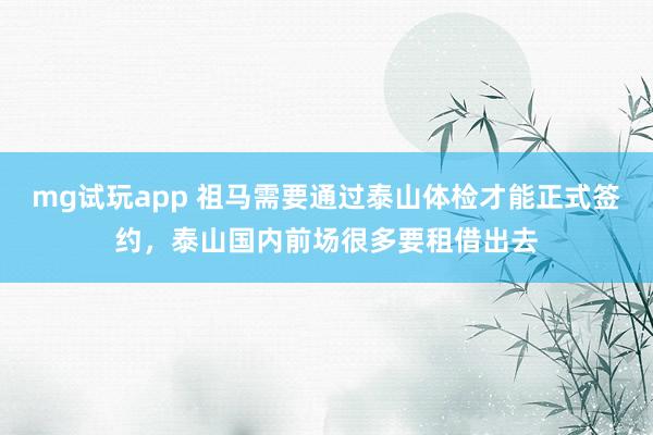 mg试玩app 祖马需要通过泰山体检才能正式签约，泰山国内前场很多要租借出去