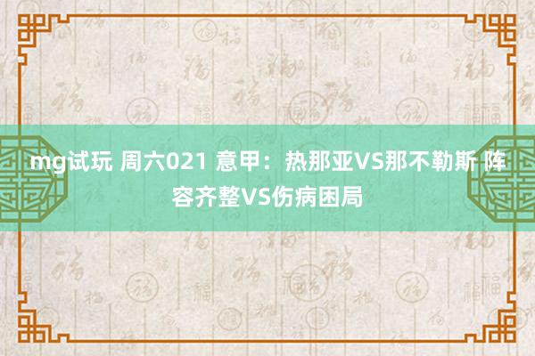 mg试玩 周六021 意甲：热那亚VS那不勒斯 阵容齐整VS伤病困局