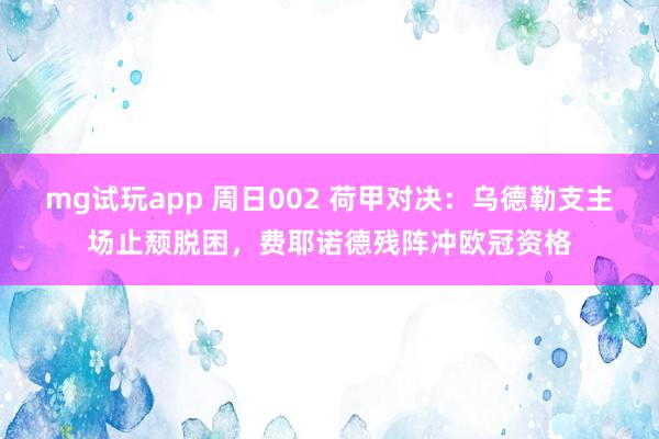 mg试玩app 周日002 荷甲对决：乌德勒支主场止颓脱困，费耶诺德残阵冲欧冠资格