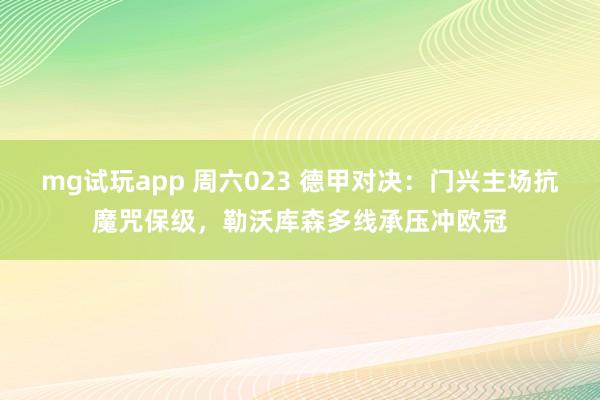 mg试玩app 周六023 德甲对决：门兴主场抗魔咒保级，勒沃库森多线承压冲欧冠