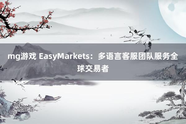 mg游戏 EasyMarkets：多语言客服团队服务全球交易者