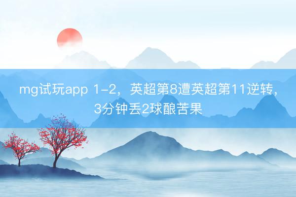 mg试玩app 1-2，英超第8遭英超第11逆转，3分钟丢2球酿苦果