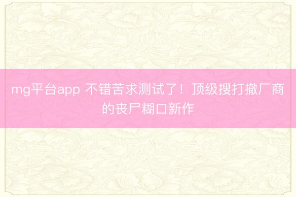 mg平台app 不错苦求测试了！顶级搜打撤厂商的丧尸糊口新作