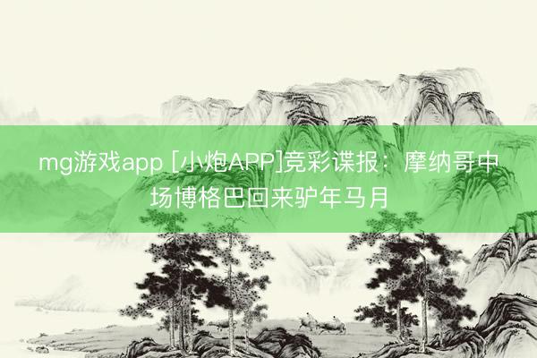 mg游戏app [小炮APP]竞彩谍报：摩纳哥中场博格巴回来驴年马月