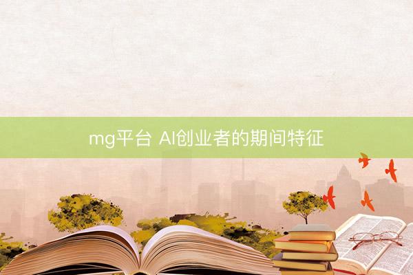 mg平台 AI创业者的期间特征