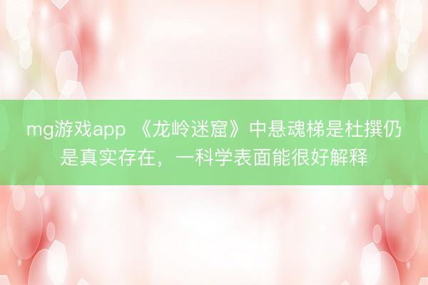 mg游戏app 《龙岭迷窟》中悬魂梯是杜撰仍是真实存在，一科学表面能很好解释