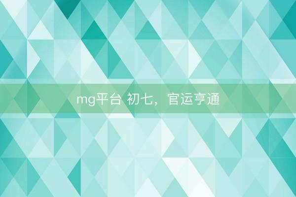mg平台 初七，官运亨通