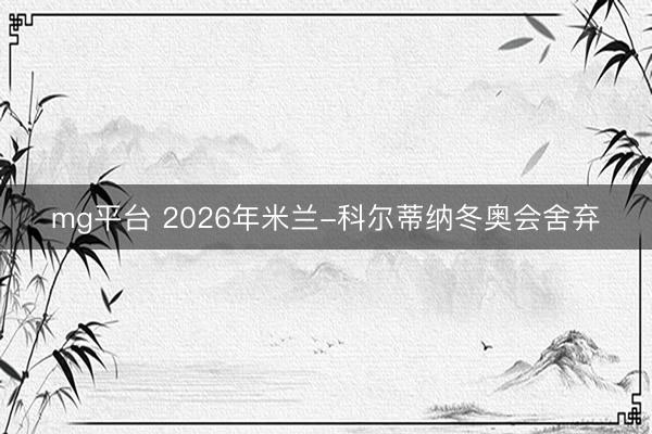 mg平台 2026年米兰-科尔蒂纳冬奥会舍弃
