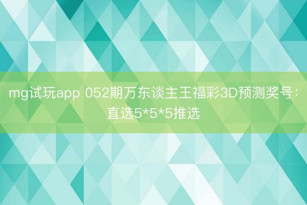mg试玩app 052期万东谈主王福彩3D预测奖号:直选5*5*5推选