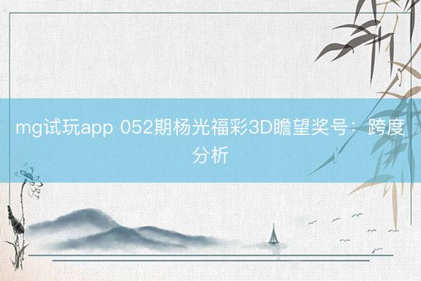 mg试玩app 052期杨光福彩3D瞻望奖号：跨度分析