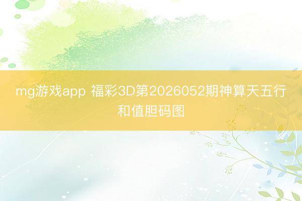 mg游戏app 福彩3D第2026052期神算天五行和值胆码图